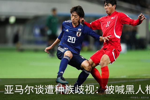 亚马尔谈遭种族歧视：被喊黑人根本不会刺痛我，我本身就是黑人